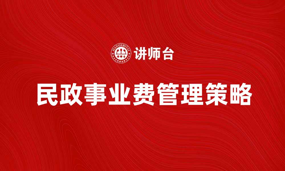 文章民政事业费的合理使用与管理策略探讨的缩略图