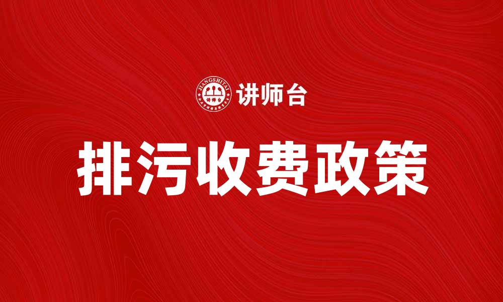 文章排污收费政策解析：推动企业环保责任落实的缩略图