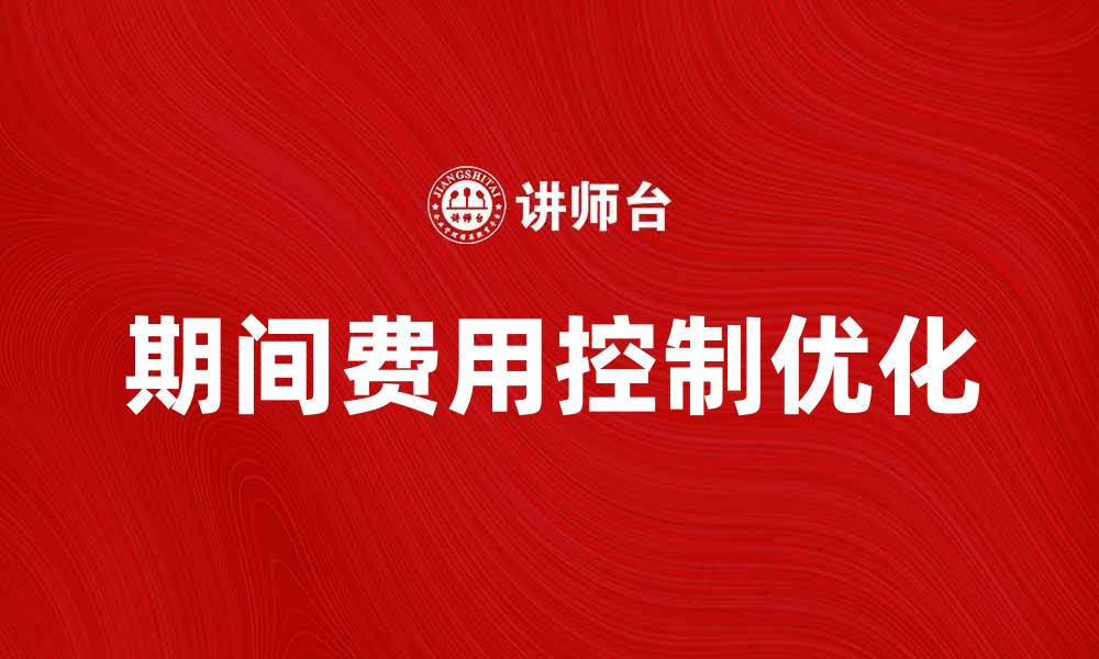 文章优化企业管理，提高期间费用控制效率的方法的缩略图