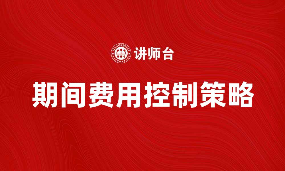 文章有效控制期间费用，提高企业利润的策略探讨的缩略图