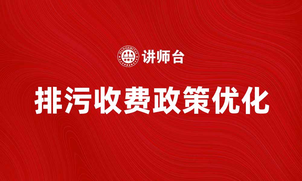 文章优化排污收费政策助力环保发展新路径的缩略图