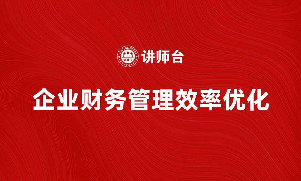 文章优化其他业务费用，提升企业财务管理效率的缩略图