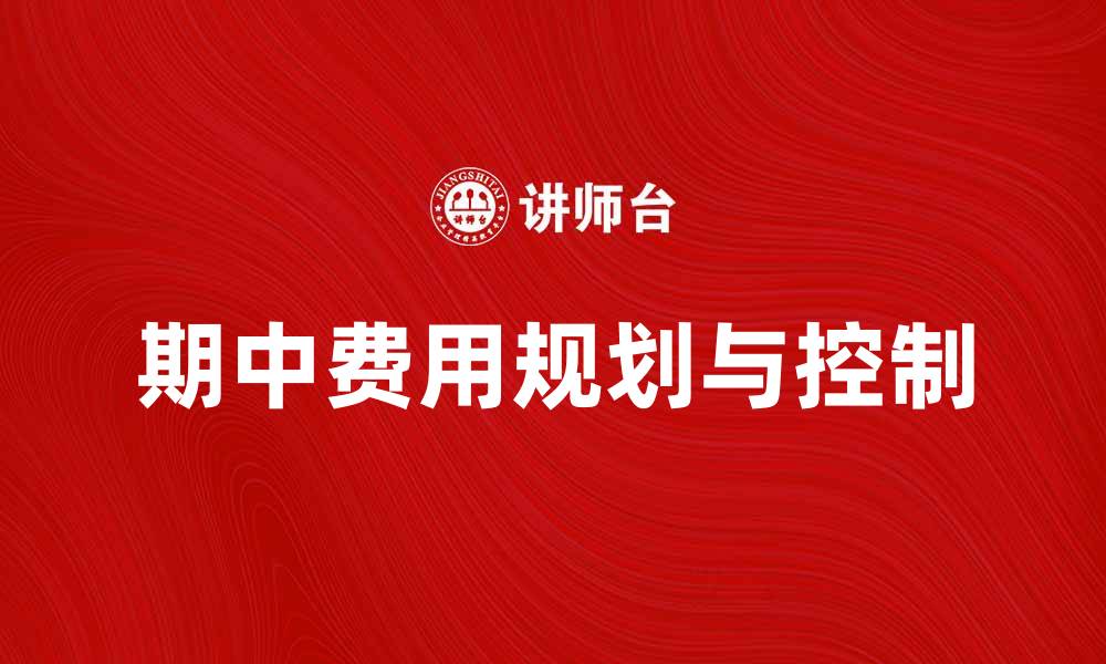 文章期中费用如何合理规划与控制，助力学业成功的缩略图