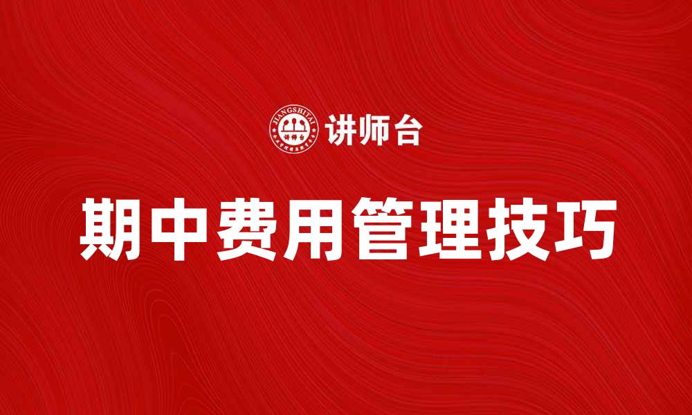 文章掌握期中费用管理技巧，提升学习成绩与财务规划的缩略图