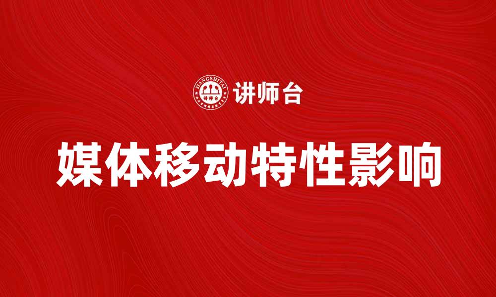 文章媒体移动特性对现代传播方式的影响分析的缩略图