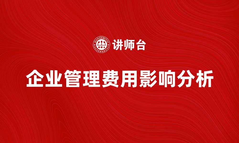 文章企业管理费对公司运营效率的影响分析的缩略图