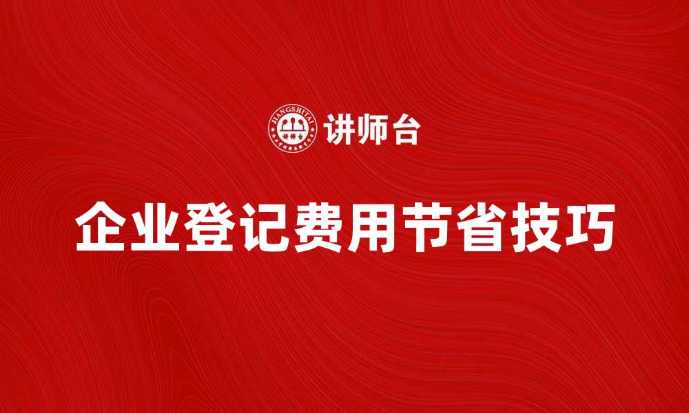 文章企业登记费的详细解析与节省技巧的缩略图