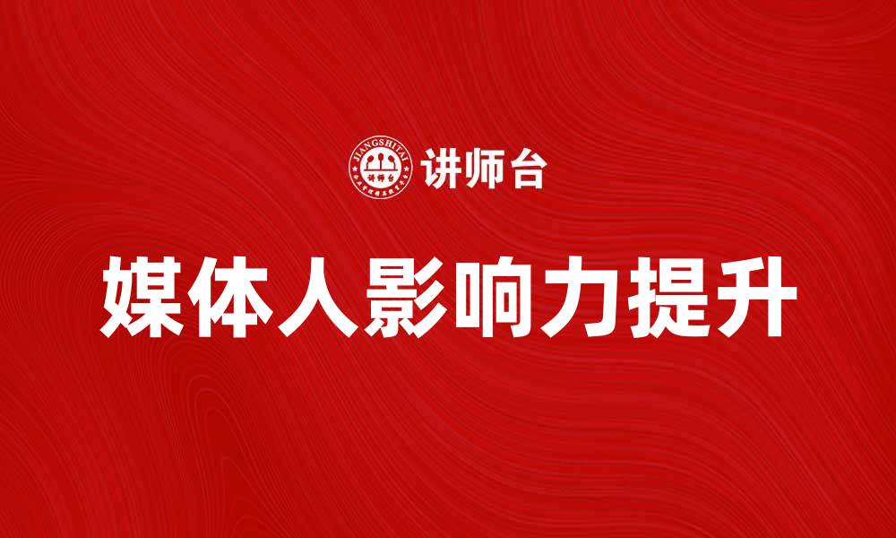 文章媒体人如何在数字时代提升影响力与传播效果的缩略图