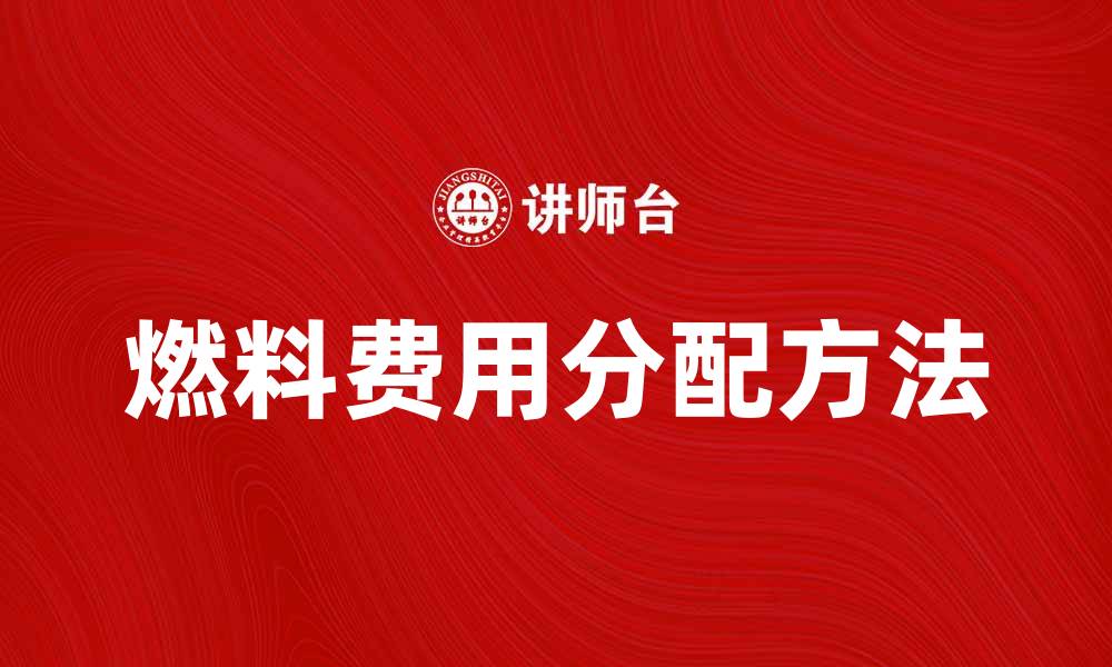 文章燃料费用分配方法解析，提高企业成本控制效率的缩略图