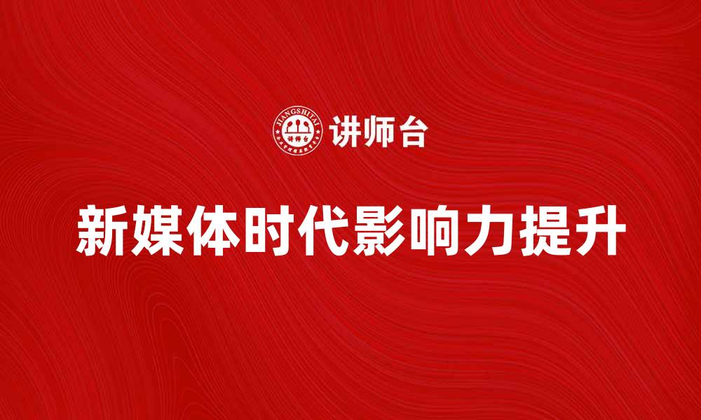 文章媒体人如何在新媒体时代提升影响力的缩略图