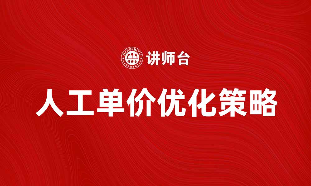 文章人工单价的影响因素及优化策略解析的缩略图
