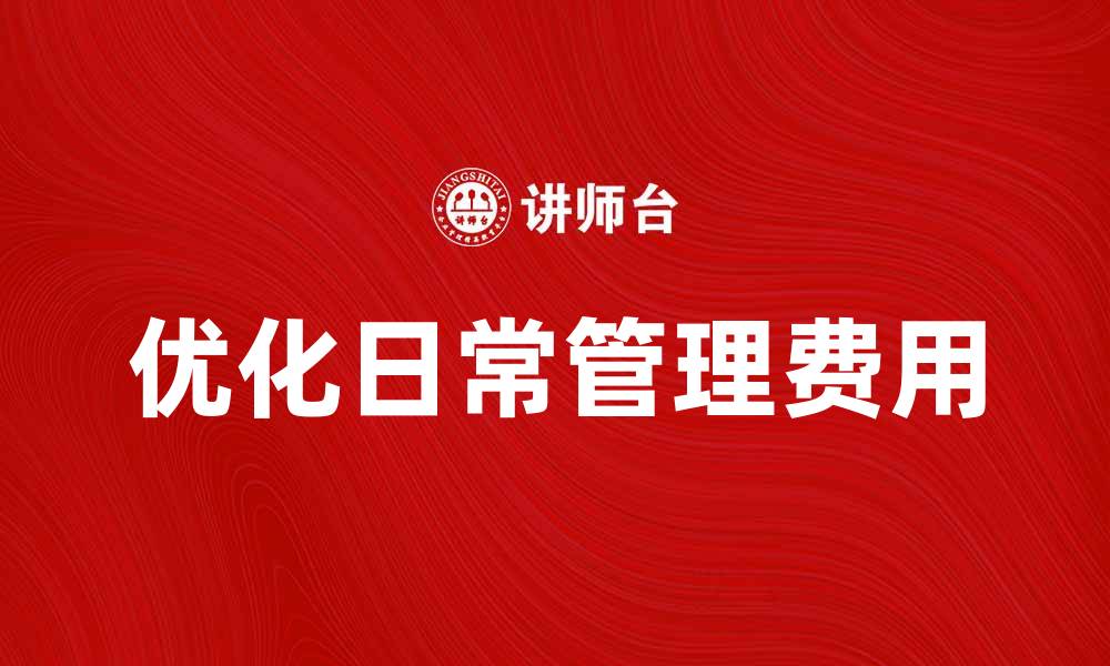 文章优化日常管理费用，提升企业运营效率的缩略图