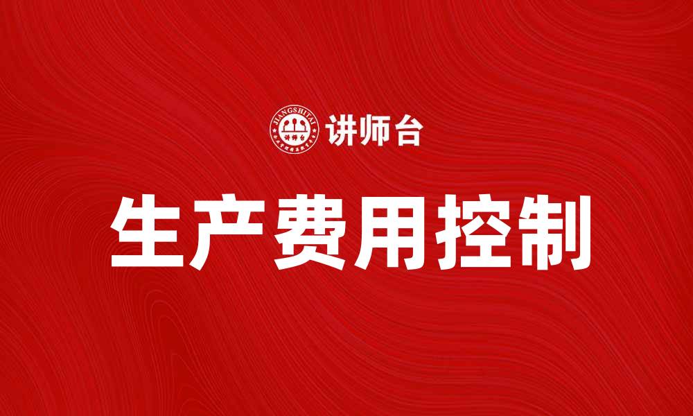文章如何有效控制生产费用要素提升企业竞争力的缩略图
