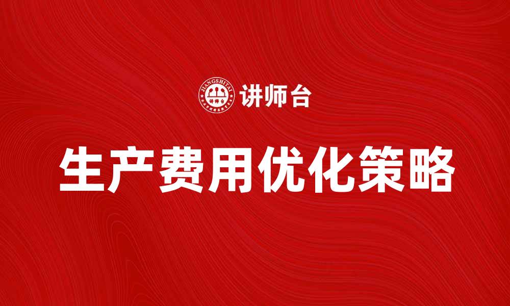 文章优化生产费用要素，提高企业运营效率的策略的缩略图