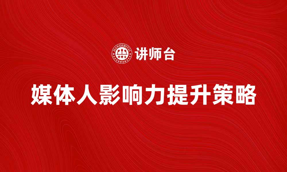 文章媒体人如何在数字时代提升影响力与传播效果的缩略图