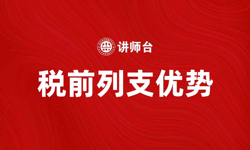 文章税前列支的优势与应用解析的缩略图