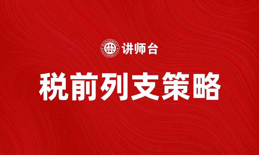 文章税前列支的正确理解与实操指南的缩略图