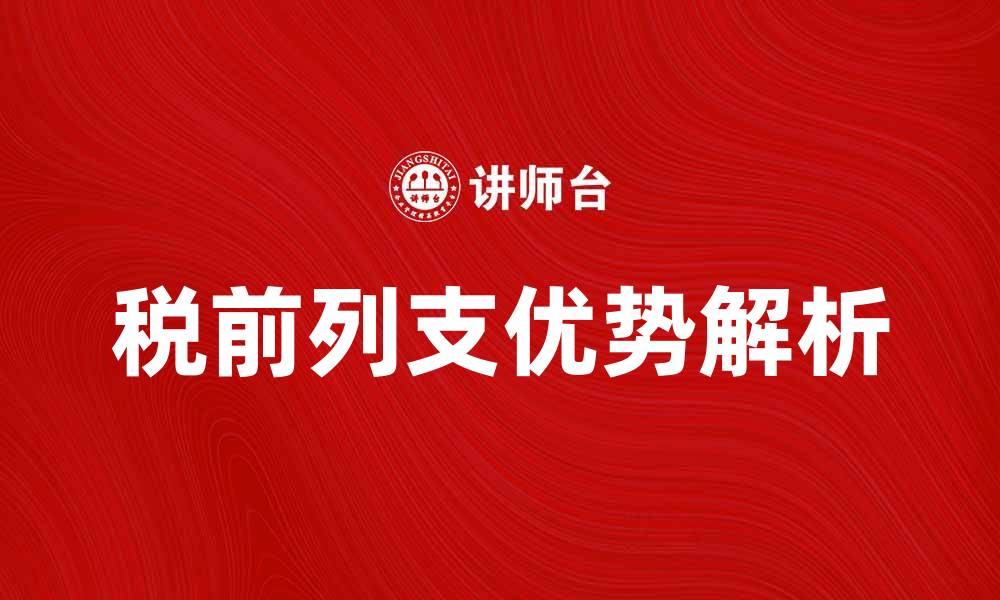 文章税前列支的优势与注意事项解析的缩略图