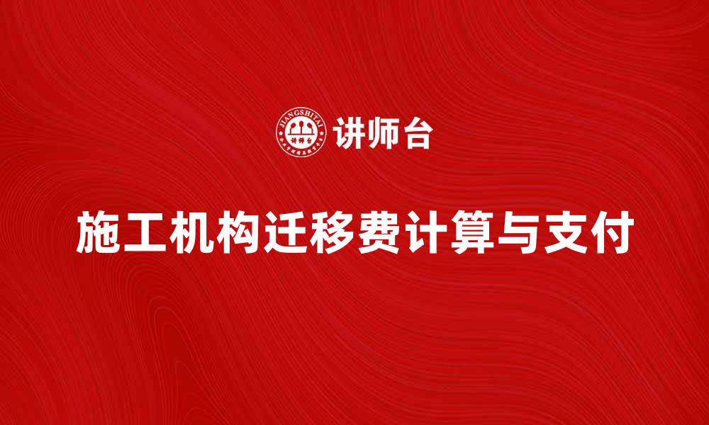 文章施工机构迁移费的计算与支付指南的缩略图