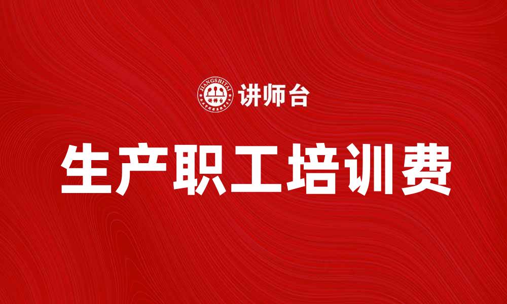 文章提升生产效率的秘密：生产职工培训费的重要性分析的缩略图