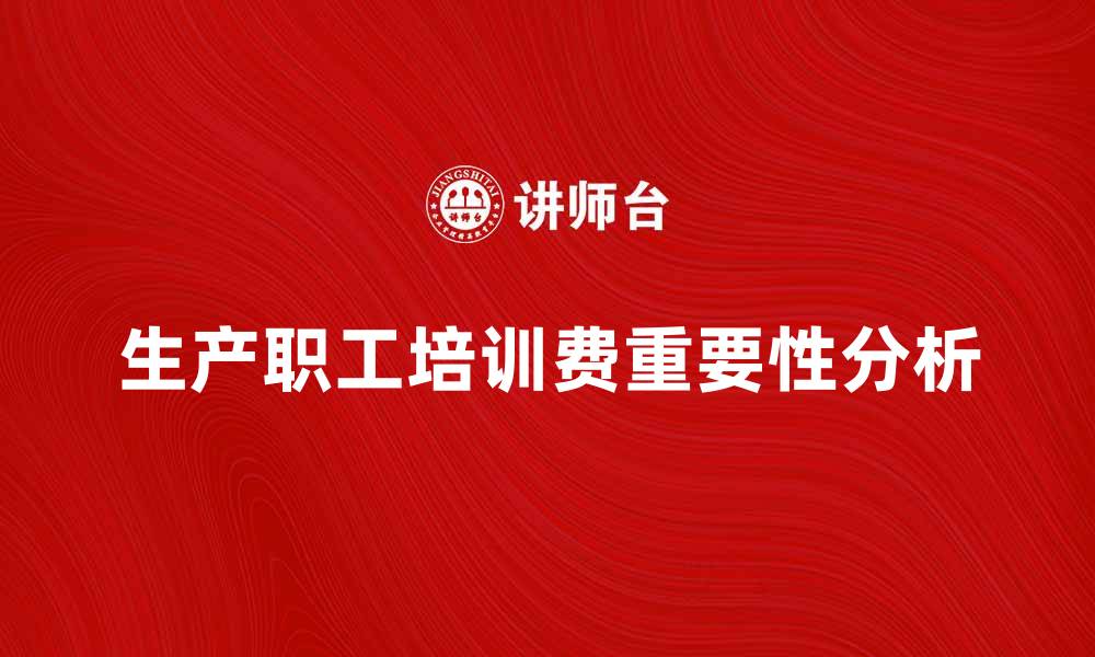 文章提升企业竞争力的生产职工培训费重要性分析的缩略图