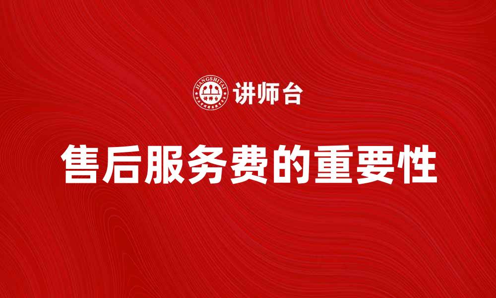 售后服务费的重要性