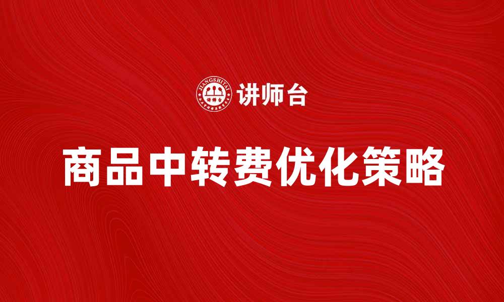 文章商品中转费的计算与优化策略解析的缩略图