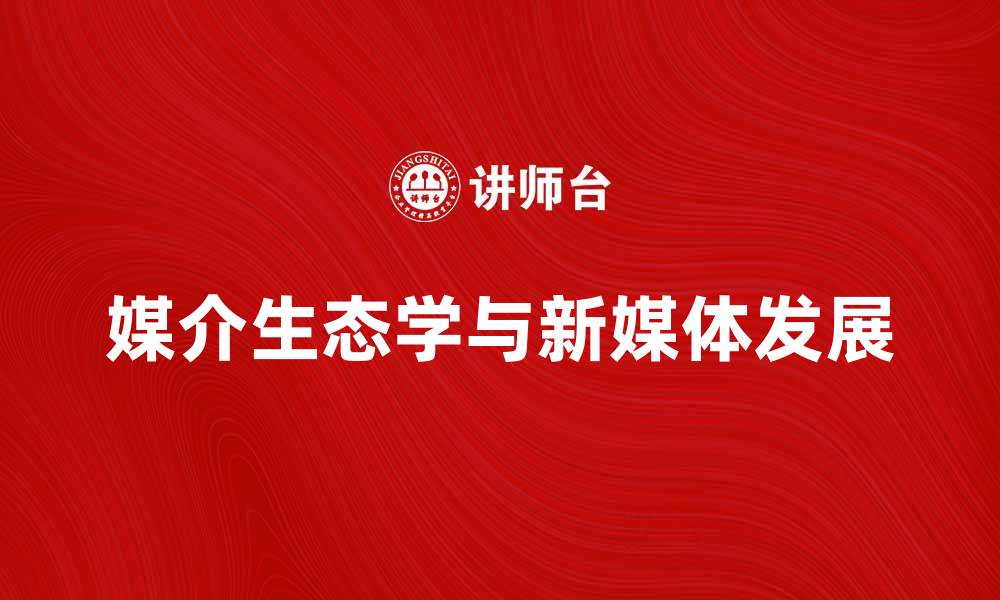 文章媒介生态学视角下的新媒体发展探讨的缩略图