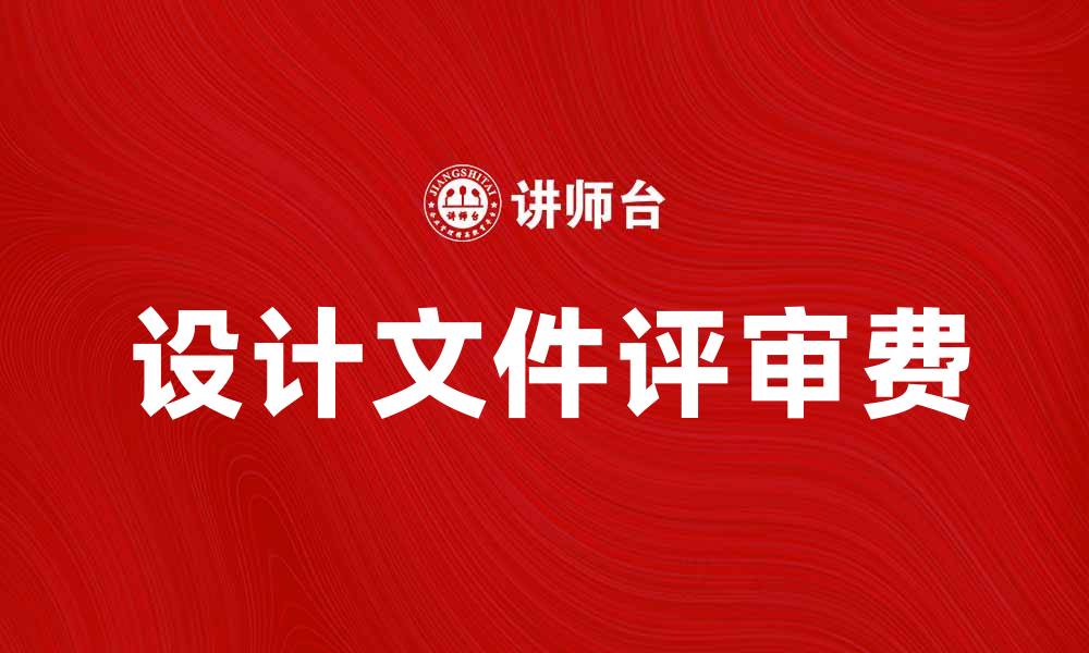 文章设计文件评审费的意义与合理定价探讨的缩略图