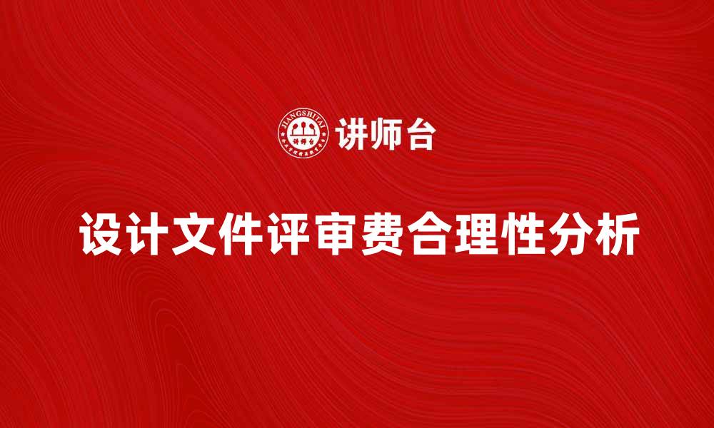 文章设计文件评审费的合理性与行业标准分析的缩略图