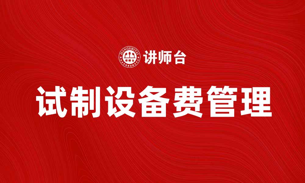 文章试制设备费如何影响产品开发成本和效率的缩略图