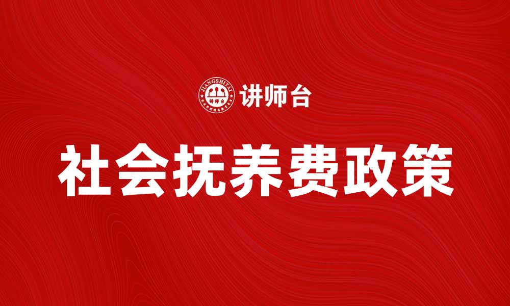 文章社会抚养费政策解析与未来发展趋势的缩略图