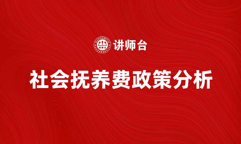 文章社会抚养费政策解析与家庭影响分析的缩略图