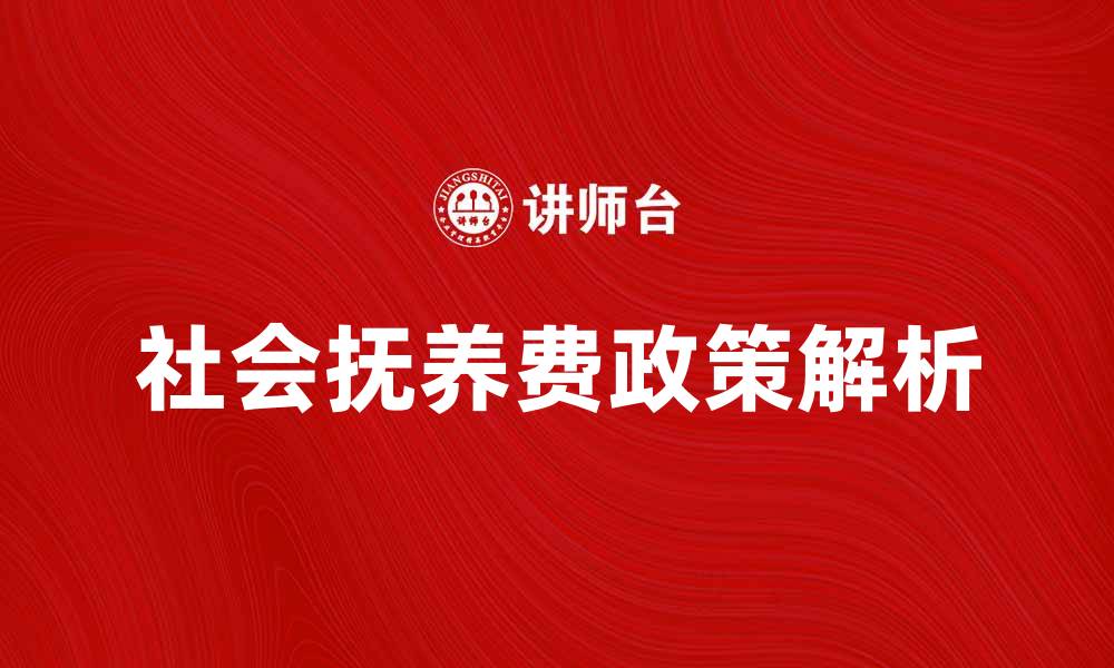 文章社会抚养费的影响与政策解析，助您了解相关法规的缩略图
