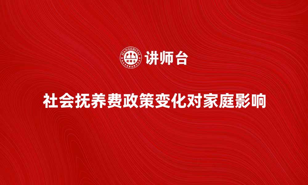 社会抚养费政策变化对家庭影响