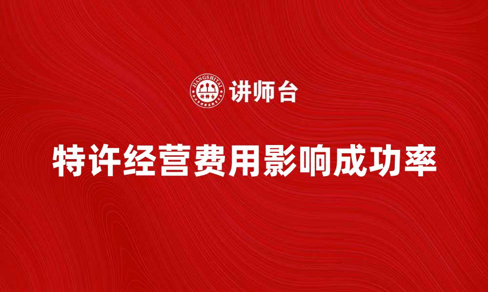 文章特许经营费用如何影响创业者的成功率的缩略图