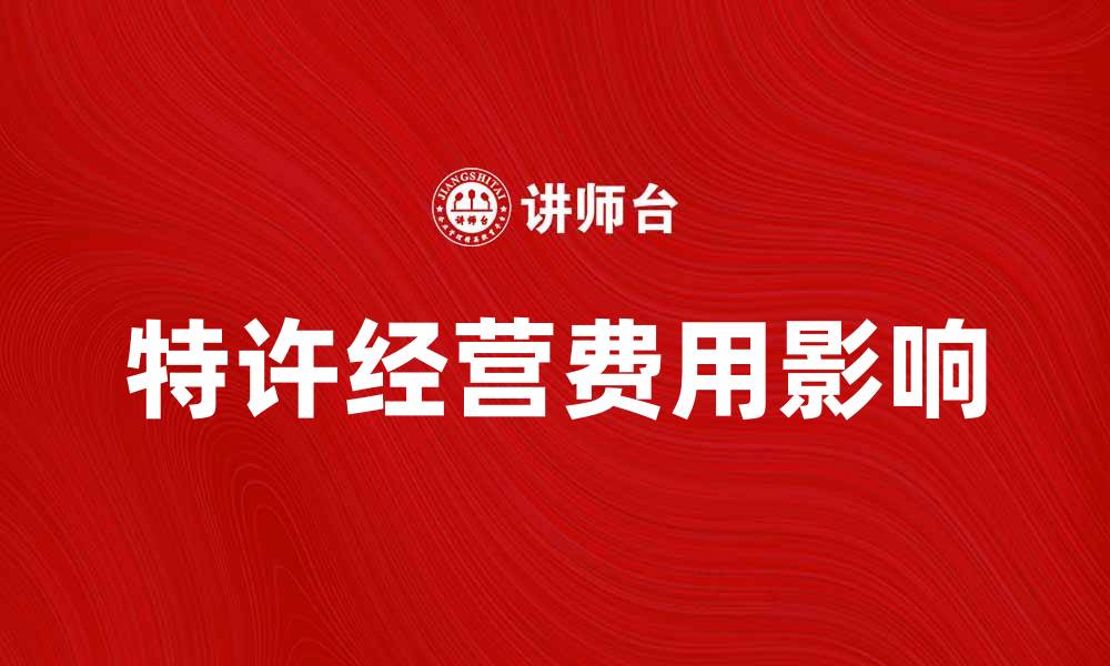 文章特许经营费用如何影响创业者的成功之路的缩略图