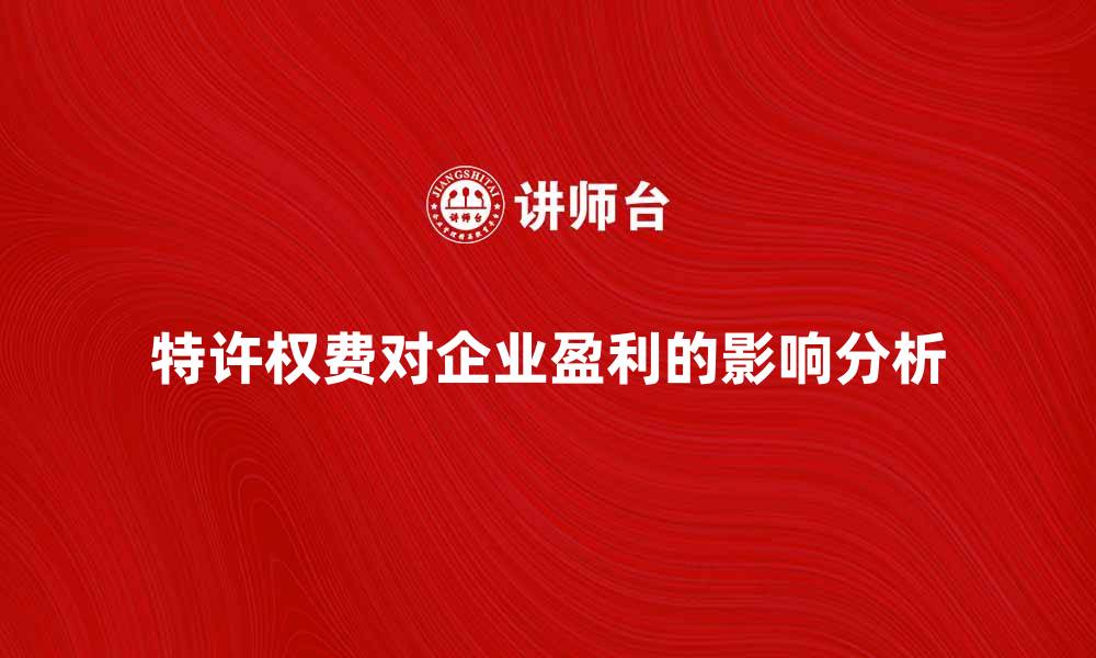 文章特许权费对企业盈利的重要影响分析的缩略图