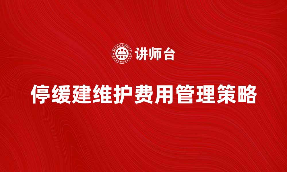 文章停缓建维护费的影响与管理策略解析的缩略图