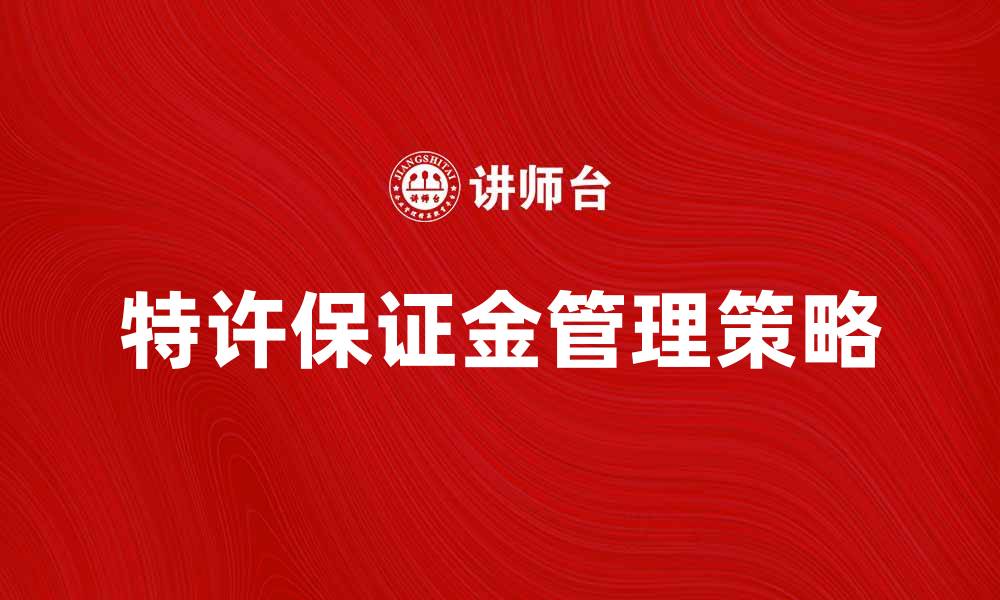 文章特许保证金的重要性与管理策略解析的缩略图