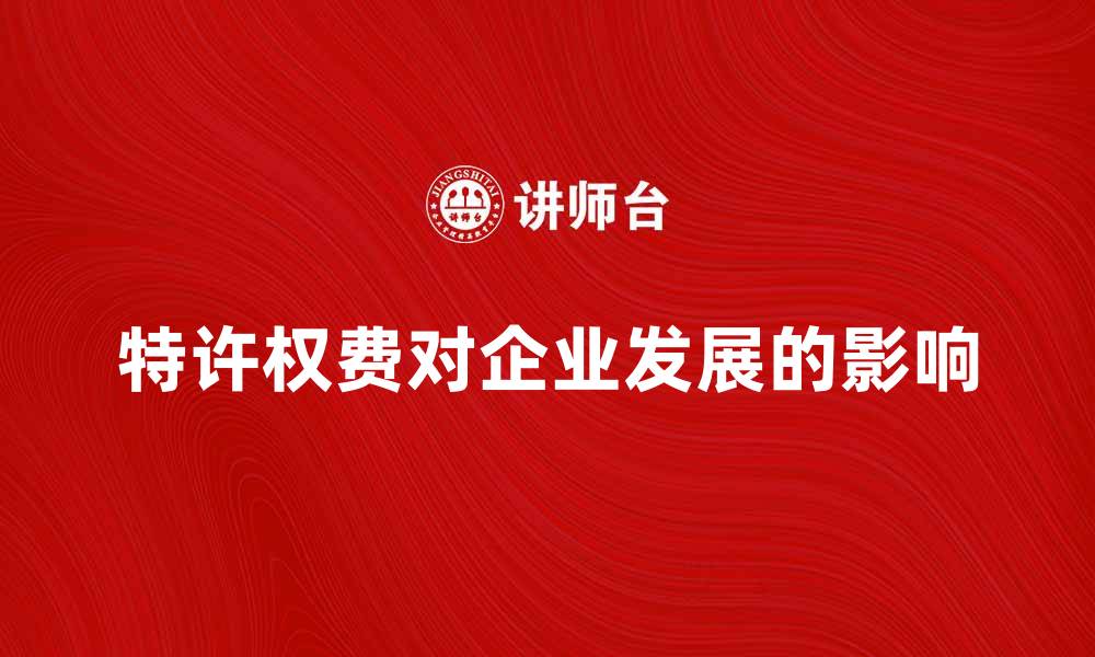 文章特许权费的重要性及其对企业发展的影响的缩略图