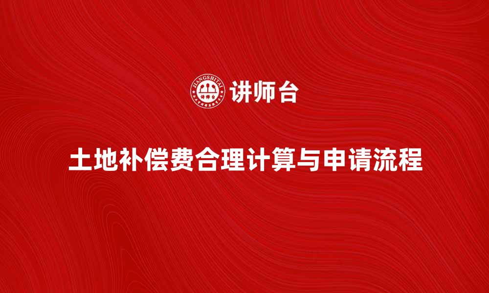 土地补偿费合理计算与申请流程