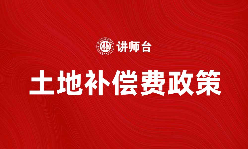 文章土地补偿费政策解读与申请流程指南的缩略图