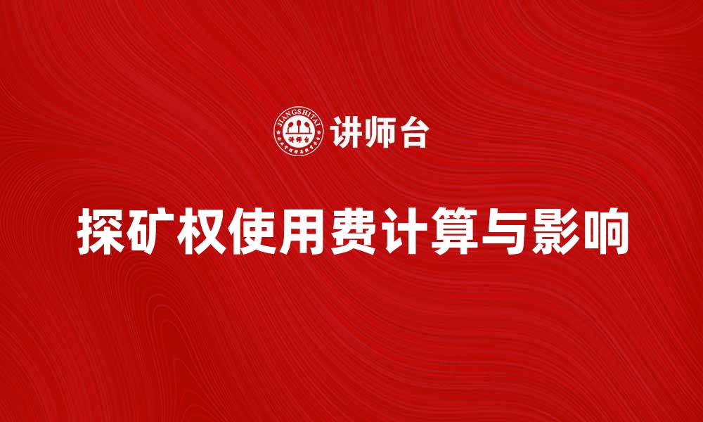 文章探矿权使用费的计算与影响解析的缩略图