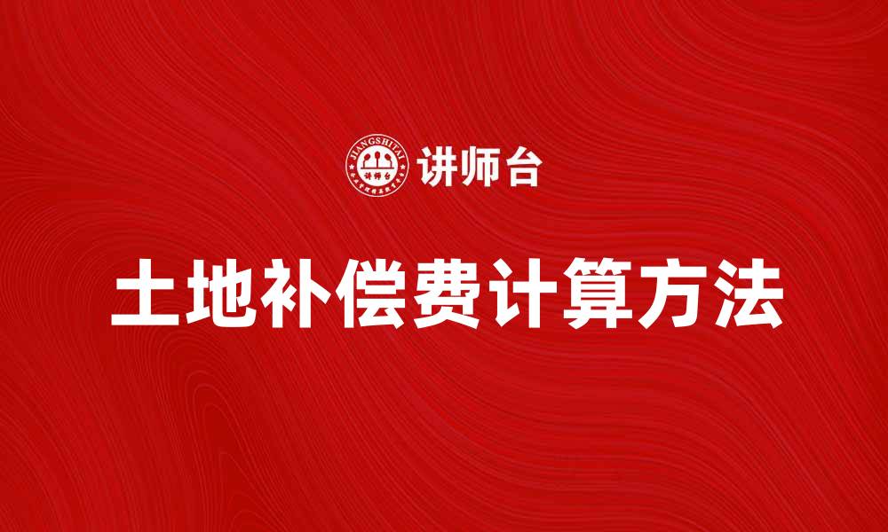 文章土地补偿费的计算方法与政策解读的缩略图