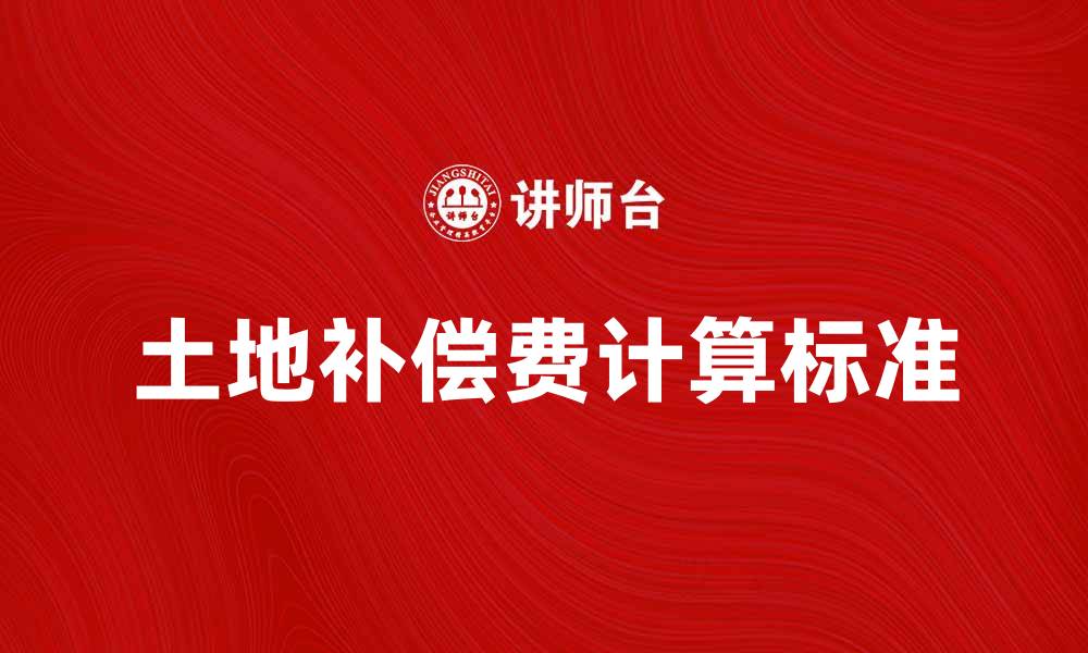 文章土地补偿费的计算标准与政策解析的缩略图