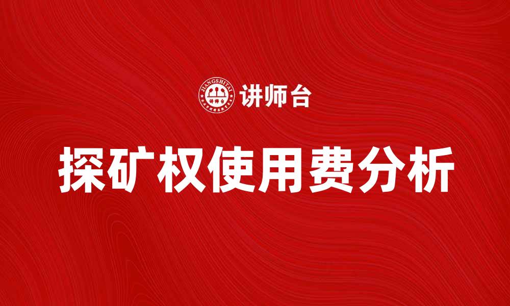 文章探矿权使用费的重要性与影响分析的缩略图