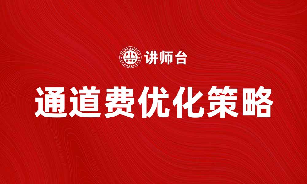文章通道费的影响与优化策略解析的缩略图