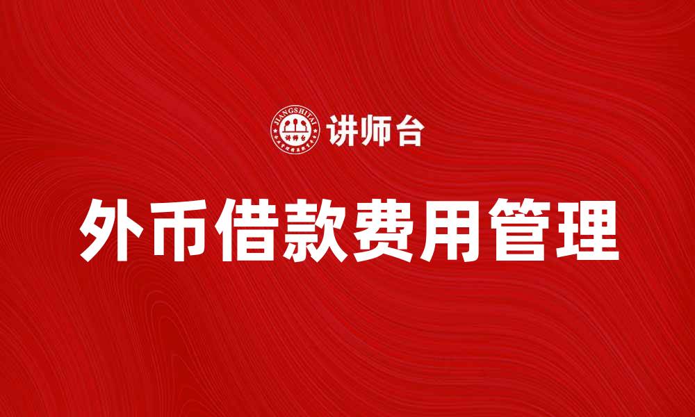 文章外币借款费用如何影响企业财务管理的缩略图