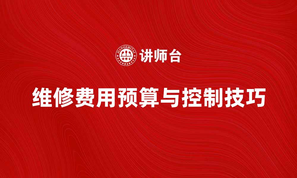 文章维修费用如何合理预算与控制技巧分析的缩略图
